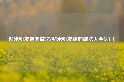 粘米粉发糕的做法(粘米粉发糕的做法大全窍门)