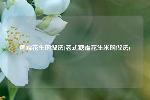 糖霜花生的做法(老式糖霜花生米的做法)