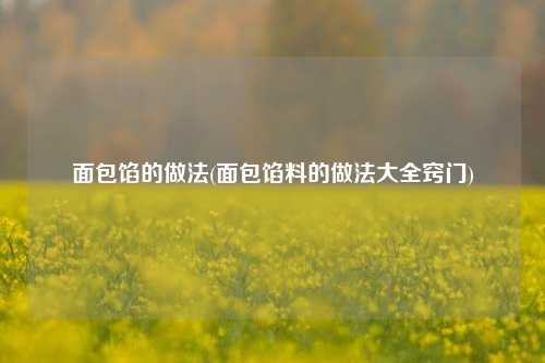 面包馅的做法(面包馅料的做法大全窍门)